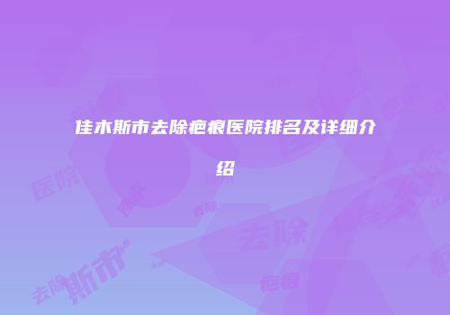 佳木斯市去除疤痕医院排名及详细介绍