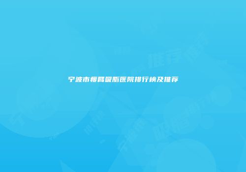 宁波市瘦臂吸脂医院排行榜及推荐