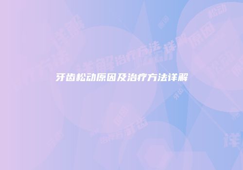 牙齿松动原因及治疗方法详解