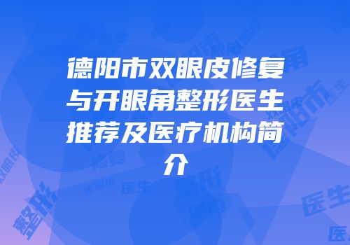 德阳市双眼皮修复与开眼角整形医生推荐及医疗机构简介