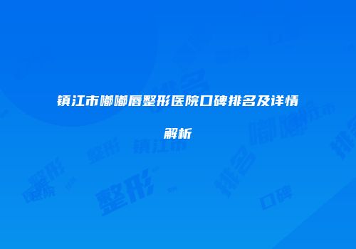 镇江市嘟嘟唇整形医院口碑排名及详情解析