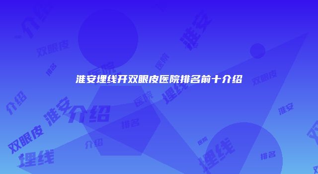淮安埋线开双眼皮医院排名前十介绍