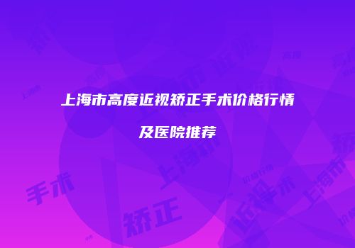 上海市高度近视矫正手术价格行情及医院推荐