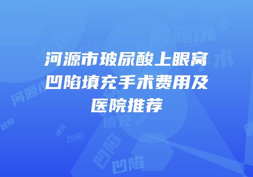 河源市玻尿酸上眼窝凹陷填充手术费用及医院推荐