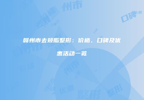 赣州市去颊脂整形：价格、口碑及优惠活动一览