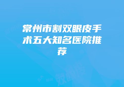 常州市割双眼皮手术五大知名医院推荐