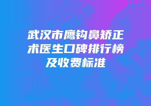 武汉市鹰钩鼻矫正术医生口碑排行榜及收费标准