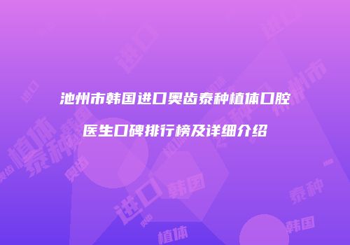 池州市韩国进口奥齿泰种植体口腔医生口碑排行榜及详细介绍