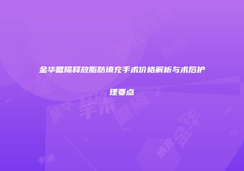 金华眶隔释放脂肪填充手术价格解析与术后护理要点