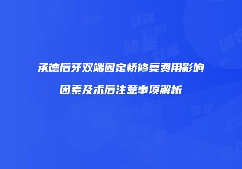 承德后牙双端固定桥修复费用影响因素及术后注意事项解析
