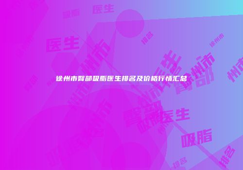 徐州市臀部吸脂医生排名及价格行情汇总