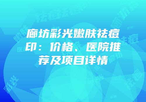 廊坊彩光嫩肤祛痘印：价格、医院推荐及项目详情