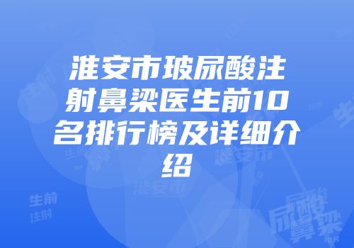 淮安市玻尿酸注射鼻梁医生前10名排行榜及详细介绍
