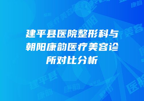 建平县医院整形科与朝阳康韵医疗美容诊所对比分析