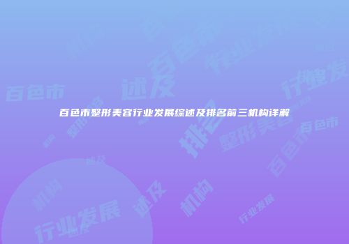 百色市整形美容行业发展综述及排名前三机构详解