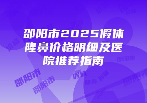 邵阳市2025假体隆鼻价格明细及医院推荐指南