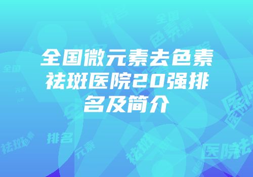 全国微元素去色素祛斑医院20强排名及简介