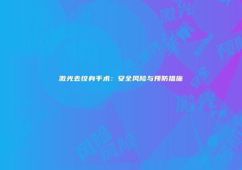 激光去纹身手术：安全风险与预防措施