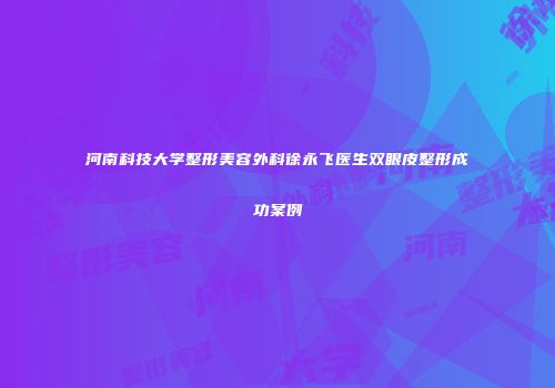 河南科技大学整形美容外科徐永飞医生双眼皮整形成功案例