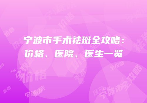 宁波市手术祛斑全攻略：价格、医院、医生一览