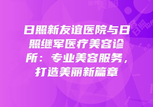 日照新友谊医院与日照继军医疗美容诊所：专业美容服务，打造美丽新篇章