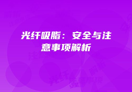 光纤吸脂：安全与注意事项解析