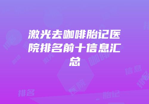 激光去咖啡胎记医院排名前十信息汇总