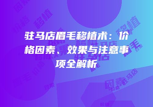 驻马店眉毛移植术：价格因素、效果与注意事项全解析
