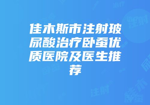 佳木斯市注射玻尿酸治疗卧蚕优质医院及医生推荐