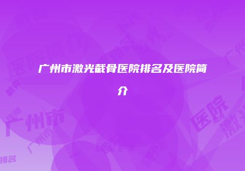 广州市激光截骨医院排名及医院简介