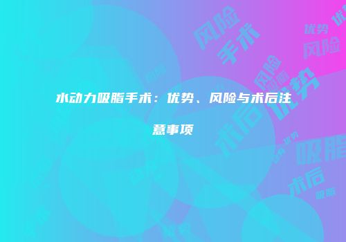 水动力吸脂手术：优势、风险与术后注意事项