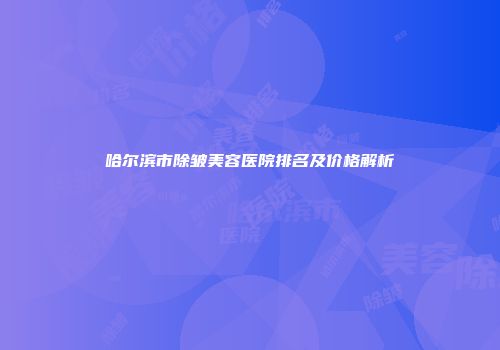 哈尔滨市除皱美容医院排名及价格解析
