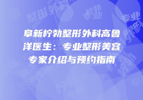 阜新柠勃整形外科高鲁洋医生：专业整形美容专家介绍与预约指南