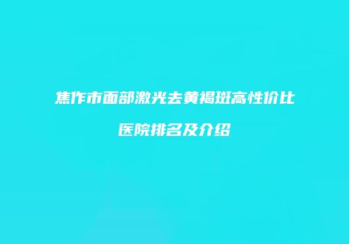 焦作市面部激光去黄褐斑高性价比医院排名及介绍