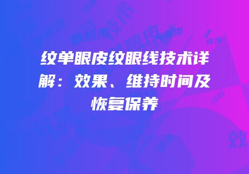 纹单眼皮纹眼线技术详解：效果、维持时间及恢复保养