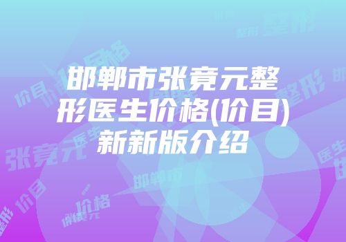 邯郸市张竟元整形医生价格(价目)新新版介绍