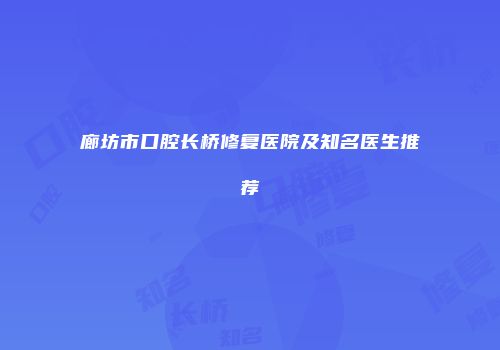 廊坊市口腔长桥修复医院及知名医生推荐