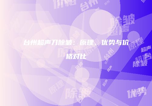 台州超声刀除皱：原理、优势与价格对比