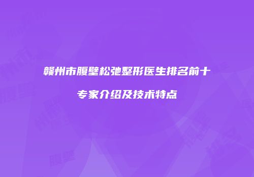 赣州市腹壁松弛整形医生排名前十专家介绍及技术特点