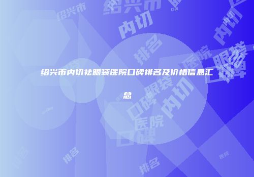 绍兴市内切祛眼袋医院口碑排名及价格信息汇总