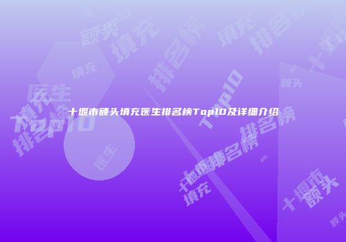 十堰市额头填充医生排名榜Top10及详细介绍