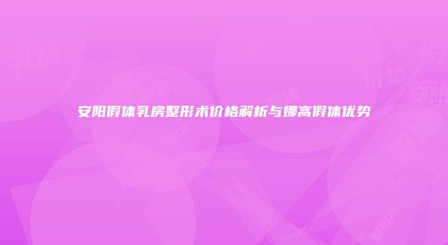 安阳假体乳房整形术价格解析与娜高假体优势
