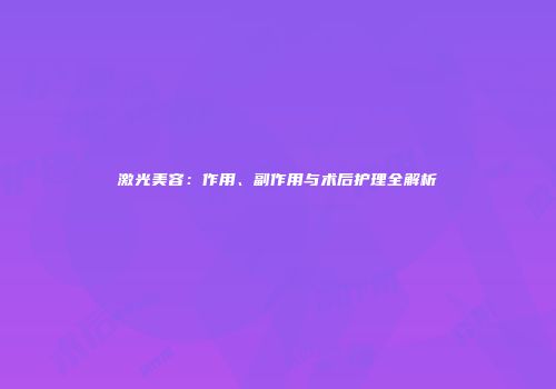 激光美容：作用、副作用与术后护理全解析