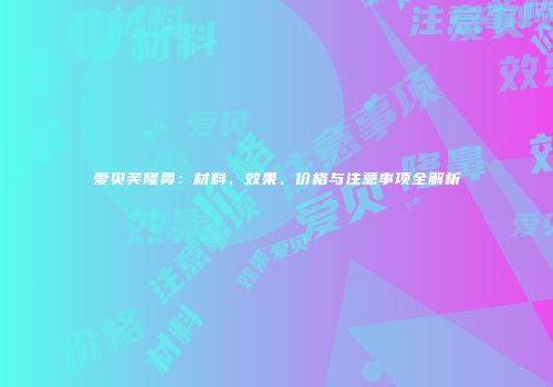 爱贝芙隆鼻：材料、效果、价格与注意事项全解析