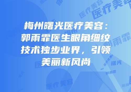 梅州曙光医疗美容：郭雨霏医生眼角细纹技术独步业界，引领美丽新风尚