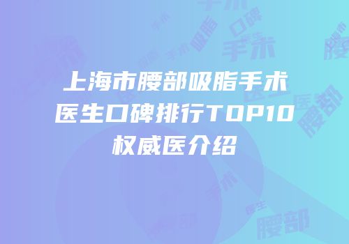 上海市腰部吸脂手术医生口碑排行TOP10权威医介绍