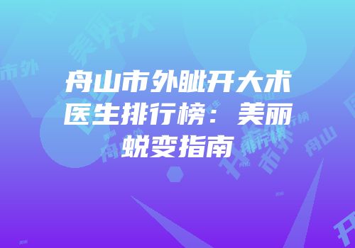 舟山市外眦开大术医生排行榜：美丽蜕变指南