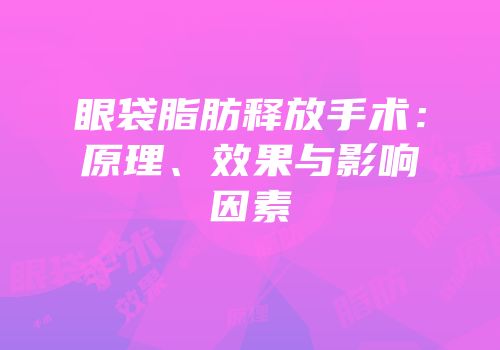 眼袋脂肪释放手术：原理、效果与影响因素