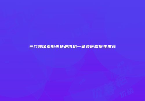 三门峡像素激光祛疤价格一览及医院医生推荐