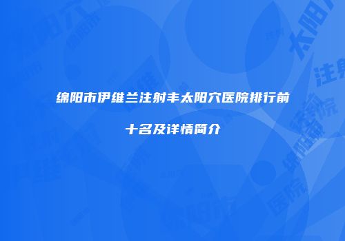 绵阳市伊维兰注射丰太阳穴医院排行前十名及详情简介